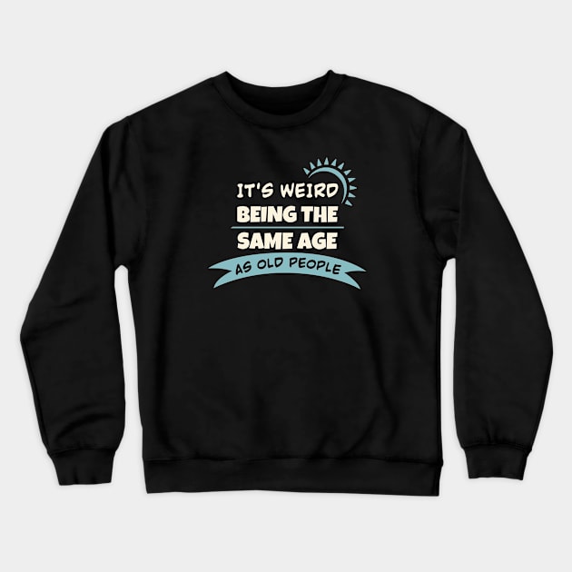 It's Weird Being The Same Age As Old People Crewneck Sweatshirt by Sonyi